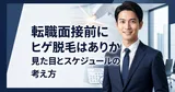 転職面接前にヒゲ脱毛はありか｜見た目とスケジュールの考え方